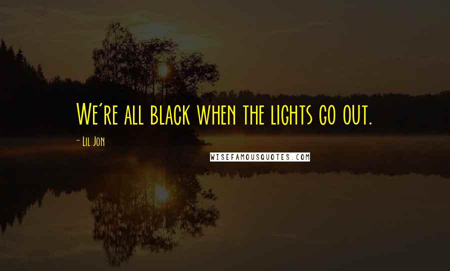 Lil Jon Quotes: We're all black when the lights go out.