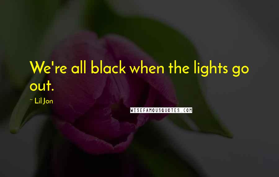 Lil Jon Quotes: We're all black when the lights go out.
