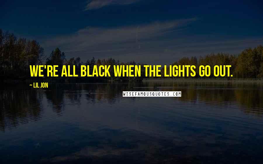 Lil Jon Quotes: We're all black when the lights go out.