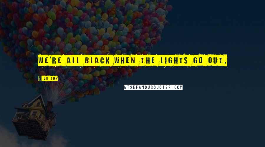 Lil Jon Quotes: We're all black when the lights go out.