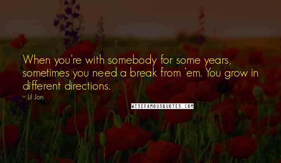 Lil Jon Quotes: When you're with somebody for some years, sometimes you need a break from 'em. You grow in different directions.