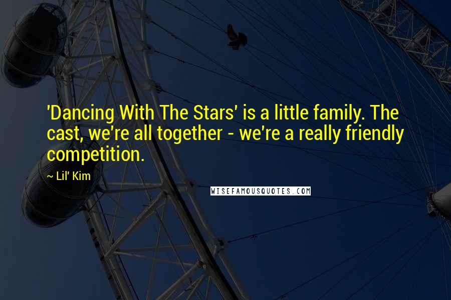 Lil' Kim Quotes: 'Dancing With The Stars' is a little family. The cast, we're all together - we're a really friendly competition.