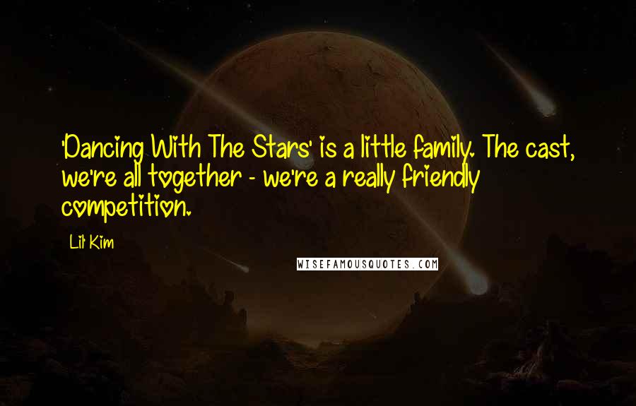 Lil' Kim Quotes: 'Dancing With The Stars' is a little family. The cast, we're all together - we're a really friendly competition.