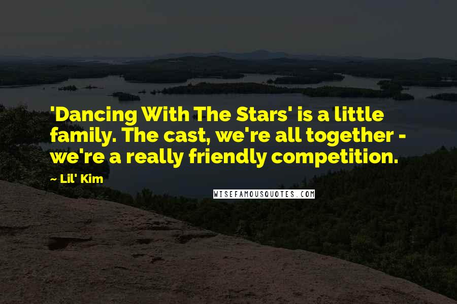 Lil' Kim Quotes: 'Dancing With The Stars' is a little family. The cast, we're all together - we're a really friendly competition.