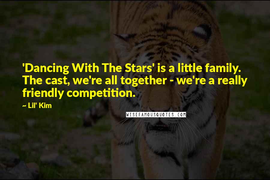 Lil' Kim Quotes: 'Dancing With The Stars' is a little family. The cast, we're all together - we're a really friendly competition.