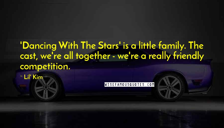 Lil' Kim Quotes: 'Dancing With The Stars' is a little family. The cast, we're all together - we're a really friendly competition.