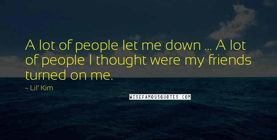 Lil' Kim Quotes: A lot of people let me down ... A lot of people I thought were my friends turned on me.