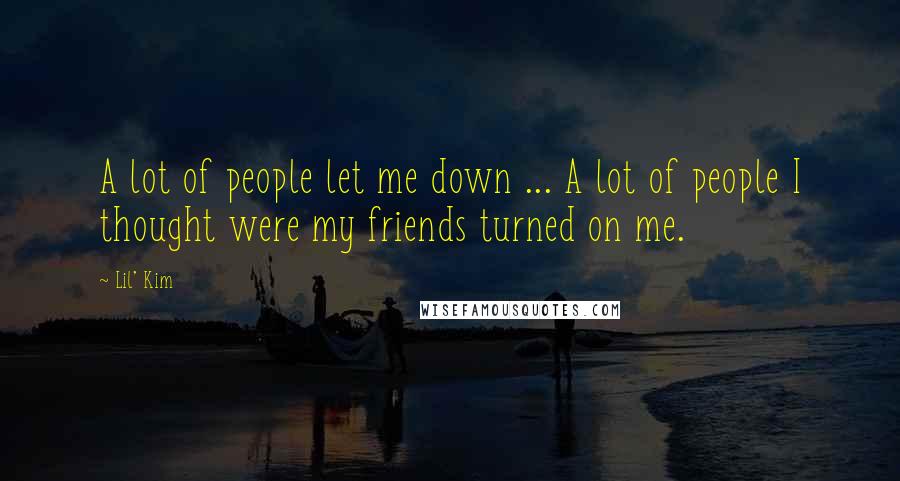 Lil' Kim Quotes: A lot of people let me down ... A lot of people I thought were my friends turned on me.