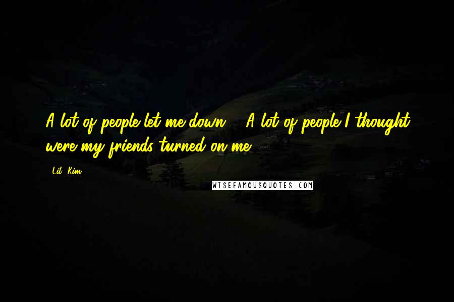 Lil' Kim Quotes: A lot of people let me down ... A lot of people I thought were my friends turned on me.