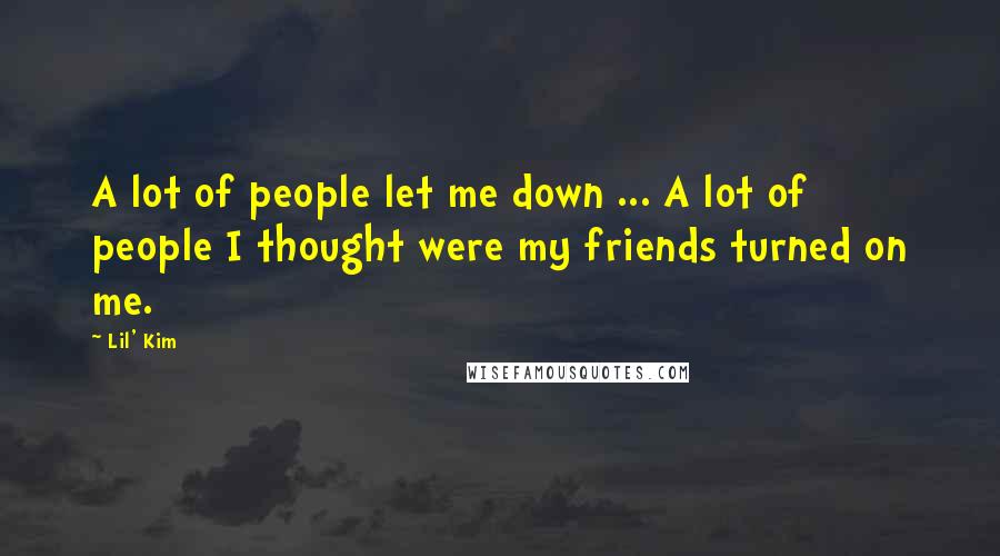 Lil' Kim Quotes: A lot of people let me down ... A lot of people I thought were my friends turned on me.