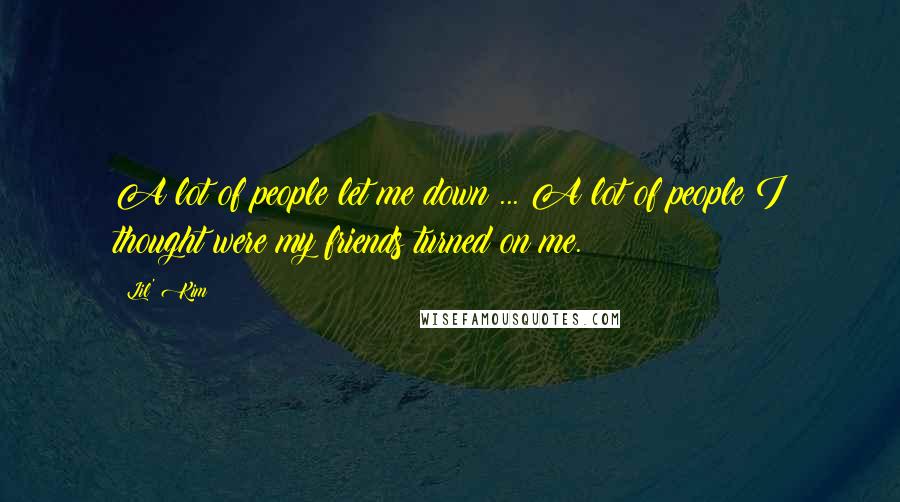 Lil' Kim Quotes: A lot of people let me down ... A lot of people I thought were my friends turned on me.