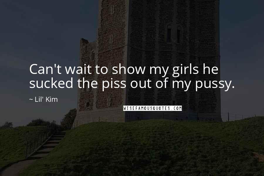 Lil' Kim Quotes: Can't wait to show my girls he sucked the piss out of my pussy.