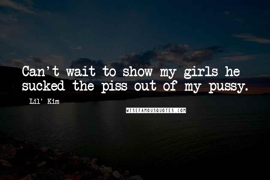 Lil' Kim Quotes: Can't wait to show my girls he sucked the piss out of my pussy.