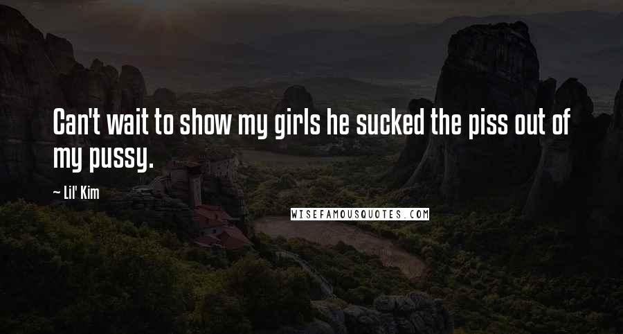 Lil' Kim Quotes: Can't wait to show my girls he sucked the piss out of my pussy.