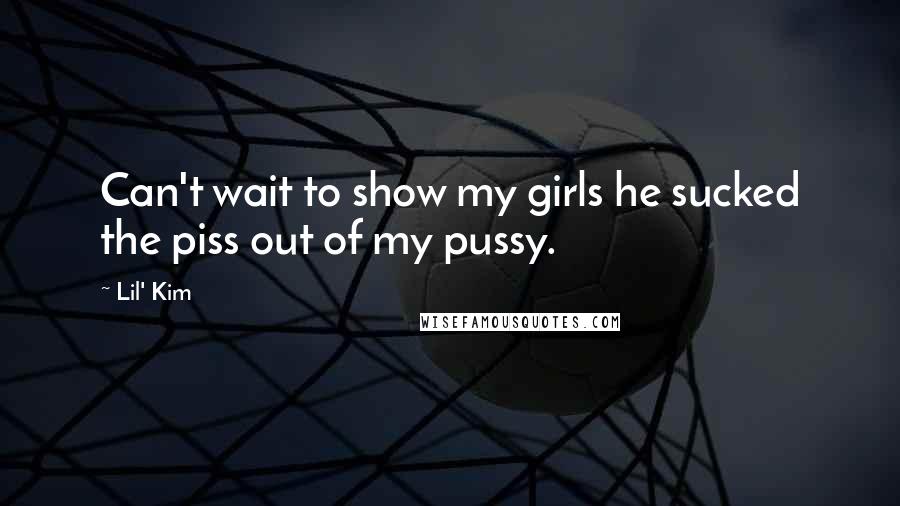 Lil' Kim Quotes: Can't wait to show my girls he sucked the piss out of my pussy.