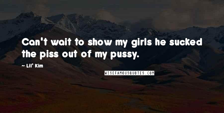 Lil' Kim Quotes: Can't wait to show my girls he sucked the piss out of my pussy.