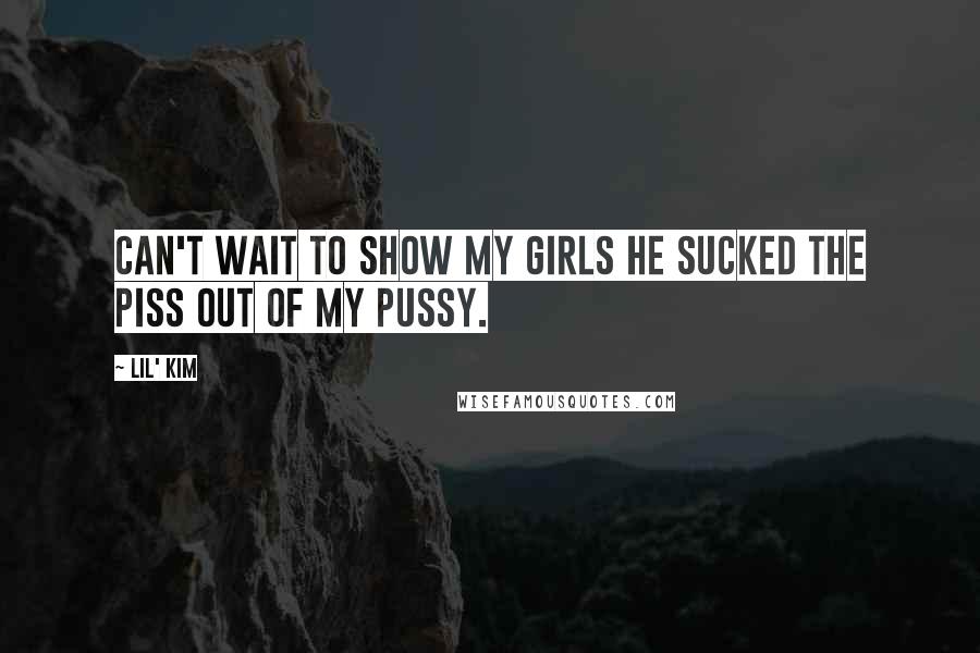 Lil' Kim Quotes: Can't wait to show my girls he sucked the piss out of my pussy.