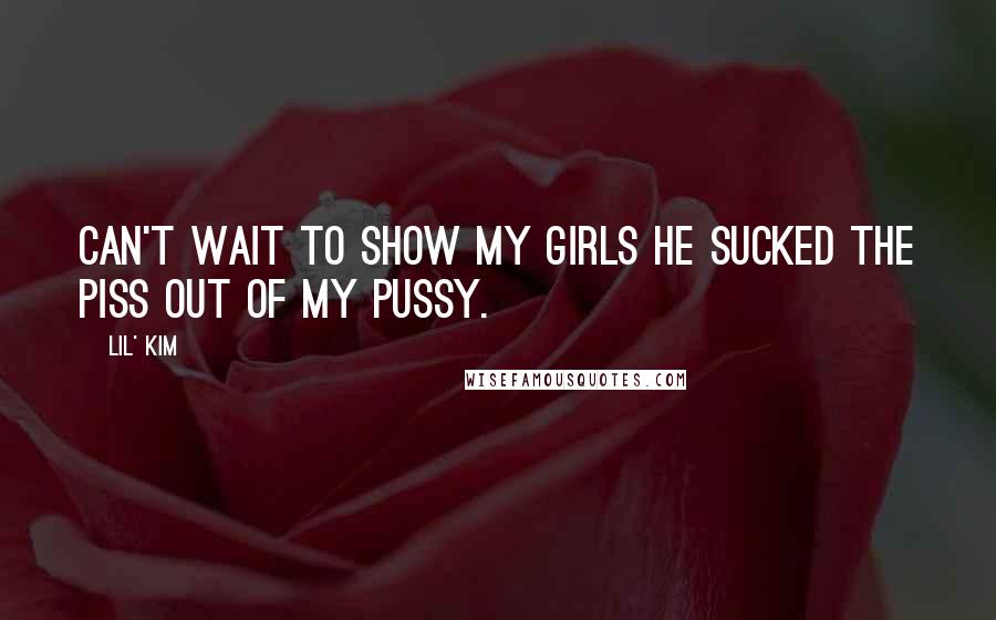 Lil' Kim Quotes: Can't wait to show my girls he sucked the piss out of my pussy.