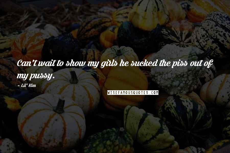Lil' Kim Quotes: Can't wait to show my girls he sucked the piss out of my pussy.