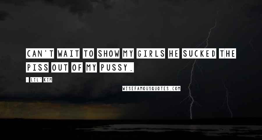 Lil' Kim Quotes: Can't wait to show my girls he sucked the piss out of my pussy.