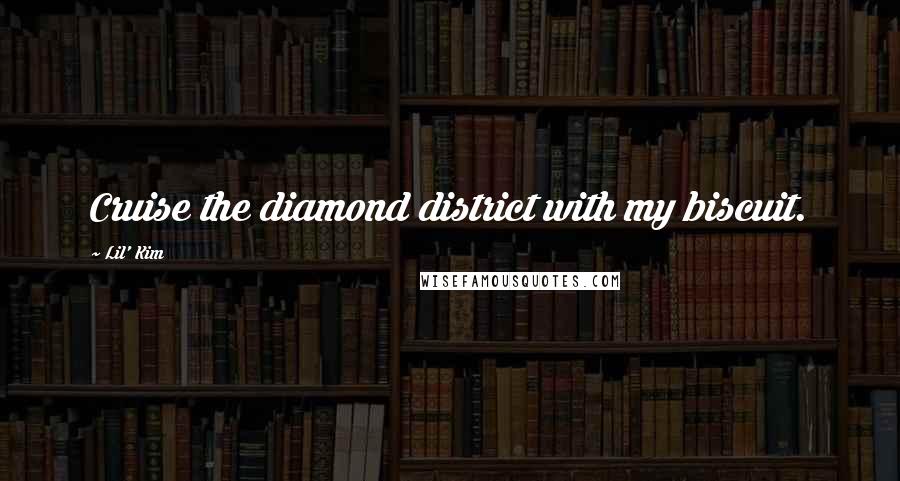 Lil' Kim Quotes: Cruise the diamond district with my biscuit.