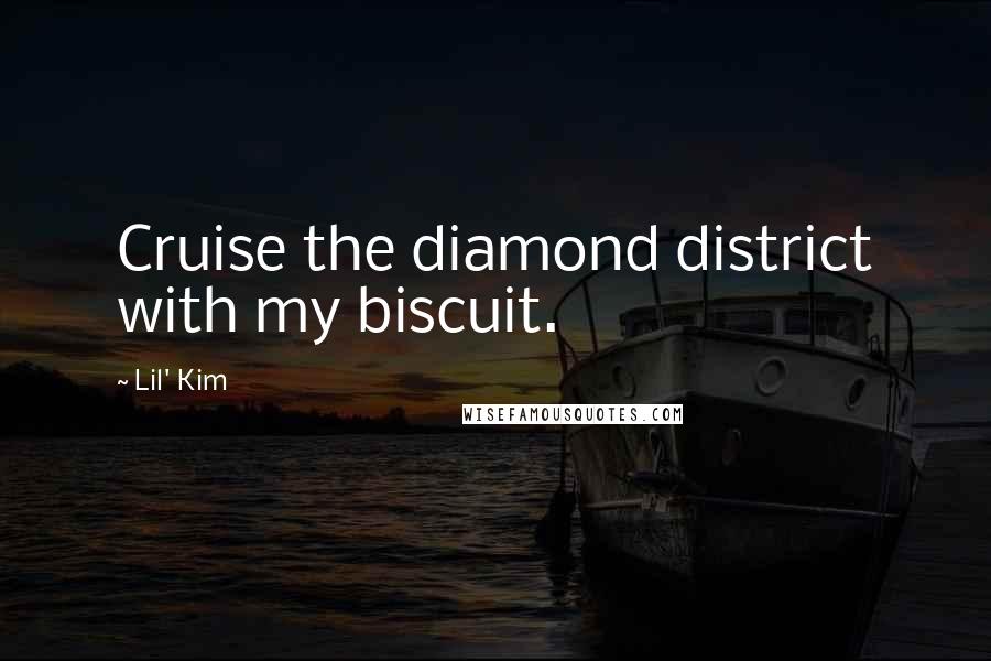 Lil' Kim Quotes: Cruise the diamond district with my biscuit.