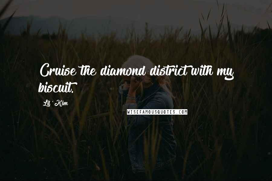 Lil' Kim Quotes: Cruise the diamond district with my biscuit.