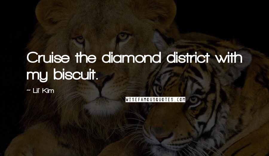 Lil' Kim Quotes: Cruise the diamond district with my biscuit.