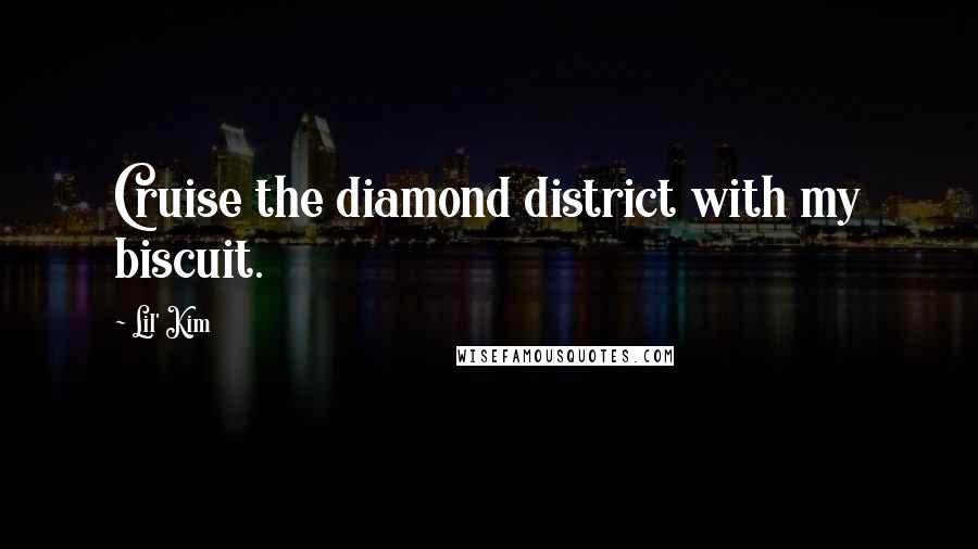 Lil' Kim Quotes: Cruise the diamond district with my biscuit.