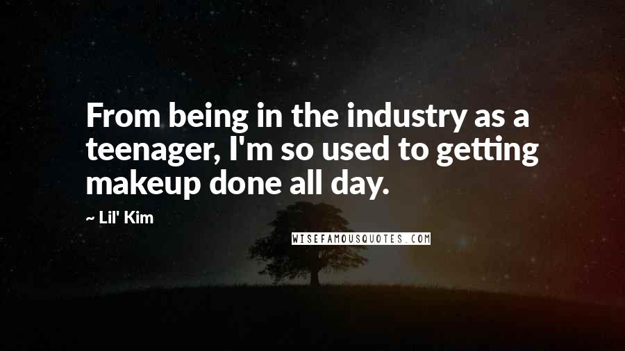 Lil' Kim Quotes: From being in the industry as a teenager, I'm so used to getting makeup done all day.