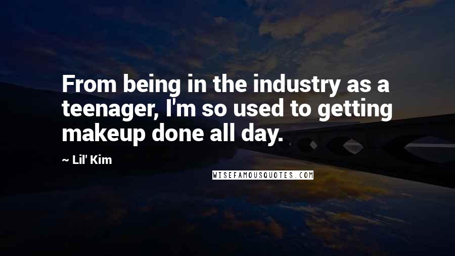 Lil' Kim Quotes: From being in the industry as a teenager, I'm so used to getting makeup done all day.