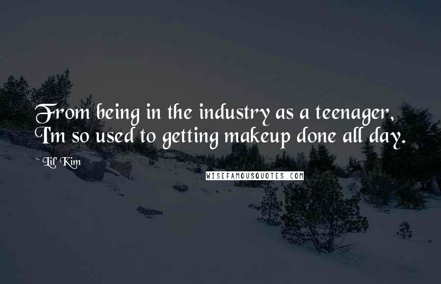 Lil' Kim Quotes: From being in the industry as a teenager, I'm so used to getting makeup done all day.