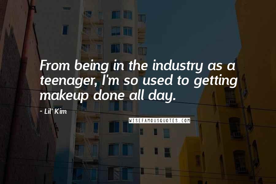 Lil' Kim Quotes: From being in the industry as a teenager, I'm so used to getting makeup done all day.
