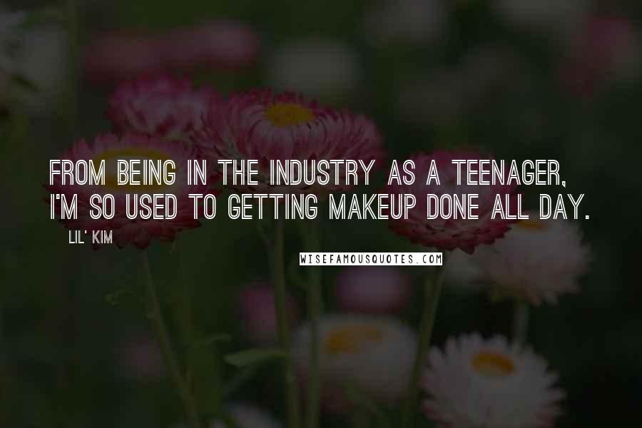 Lil' Kim Quotes: From being in the industry as a teenager, I'm so used to getting makeup done all day.