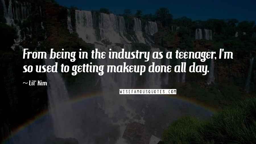 Lil' Kim Quotes: From being in the industry as a teenager, I'm so used to getting makeup done all day.