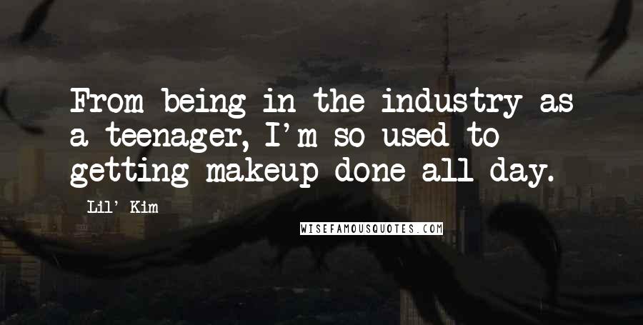 Lil' Kim Quotes: From being in the industry as a teenager, I'm so used to getting makeup done all day.