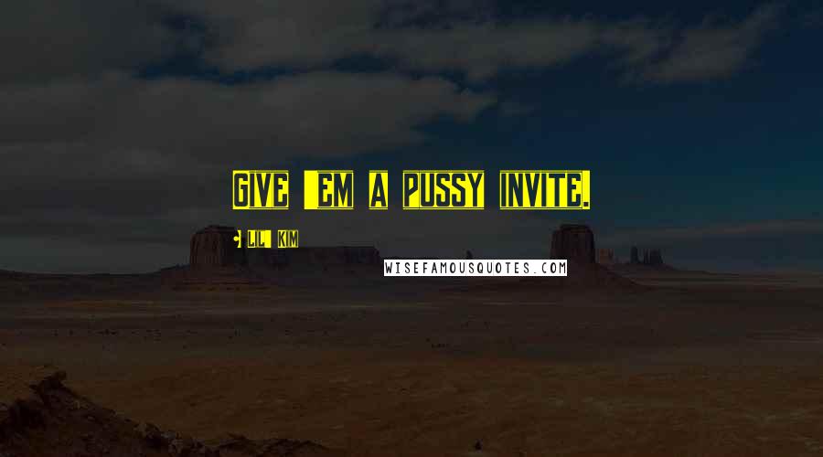 Lil' Kim Quotes: Give 'em a pussy invite.
