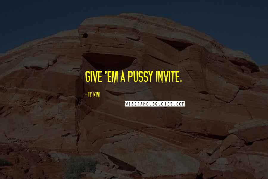 Lil' Kim Quotes: Give 'em a pussy invite.