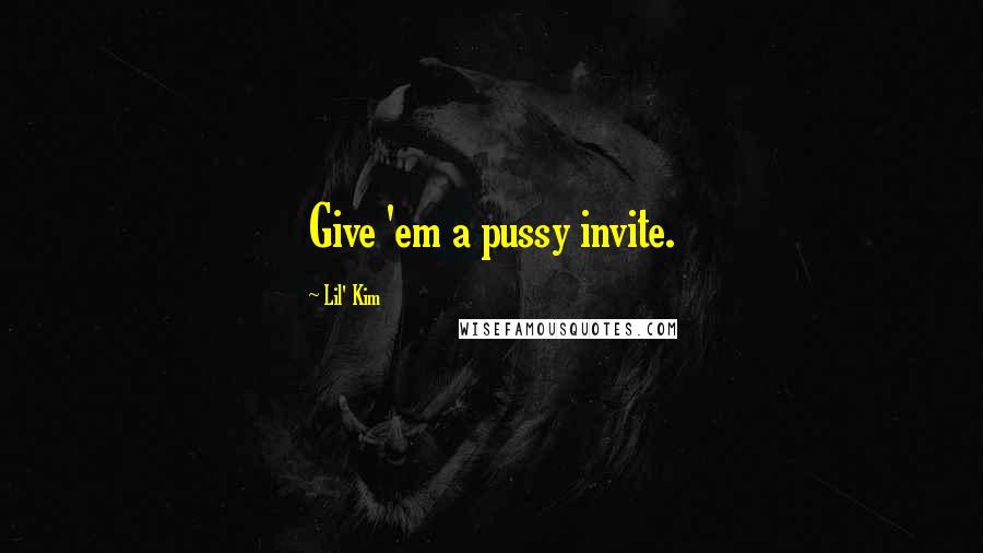 Lil' Kim Quotes: Give 'em a pussy invite.