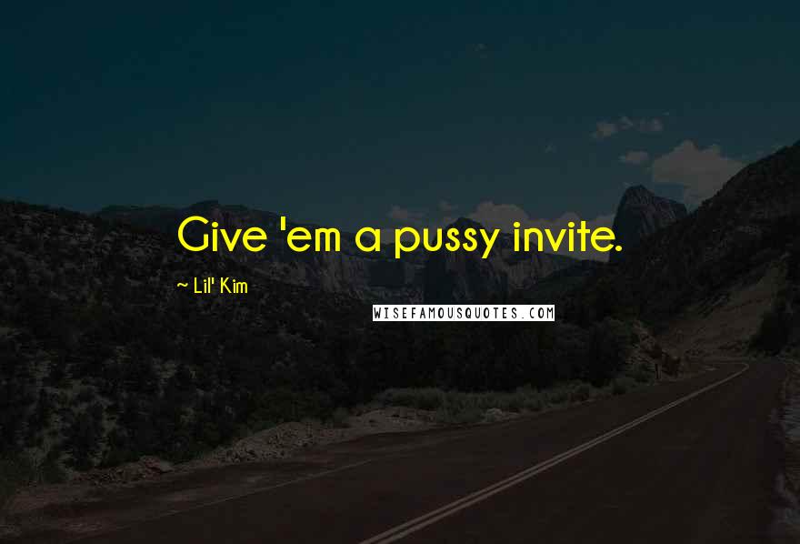 Lil' Kim Quotes: Give 'em a pussy invite.
