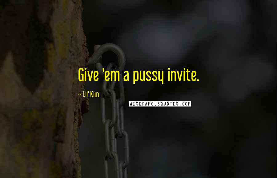Lil' Kim Quotes: Give 'em a pussy invite.