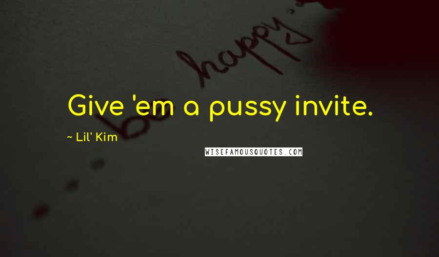 Lil' Kim Quotes: Give 'em a pussy invite.