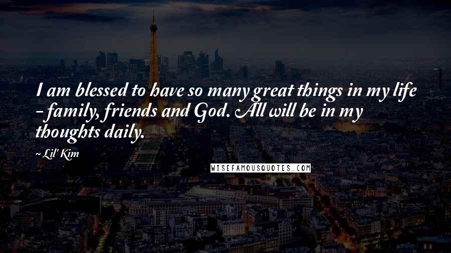 Lil' Kim Quotes: I am blessed to have so many great things in my life - family, friends and God. All will be in my thoughts daily.