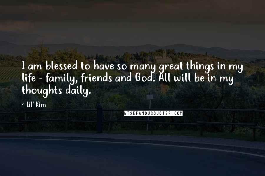 Lil' Kim Quotes: I am blessed to have so many great things in my life - family, friends and God. All will be in my thoughts daily.