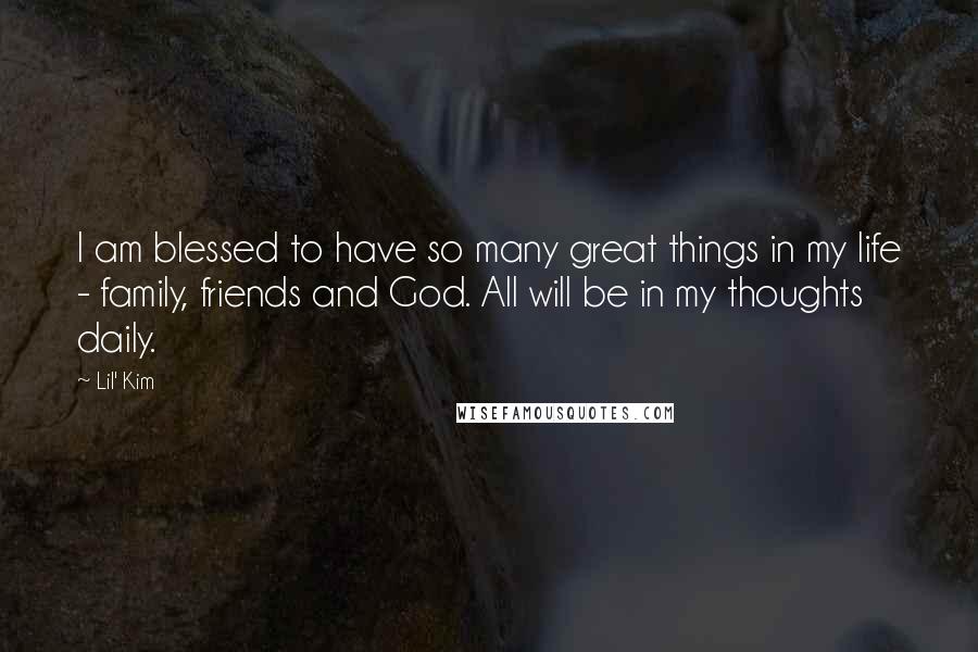 Lil' Kim Quotes: I am blessed to have so many great things in my life - family, friends and God. All will be in my thoughts daily.
