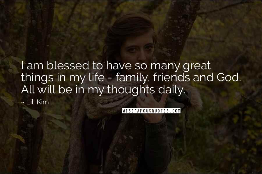 Lil' Kim Quotes: I am blessed to have so many great things in my life - family, friends and God. All will be in my thoughts daily.