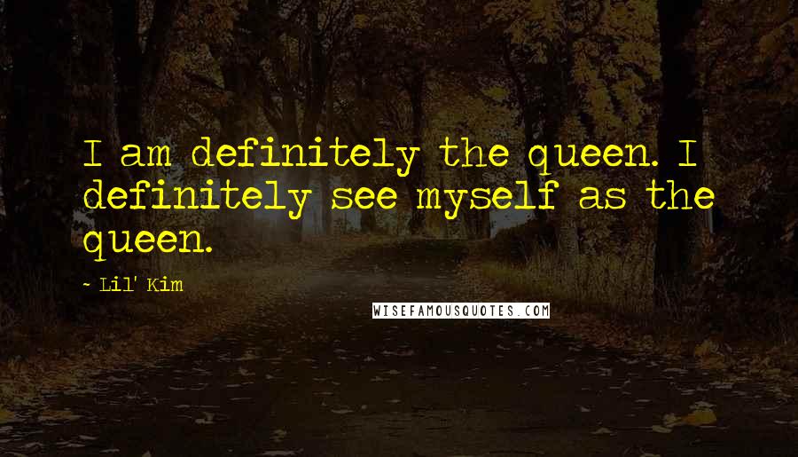 Lil' Kim Quotes: I am definitely the queen. I definitely see myself as the queen.