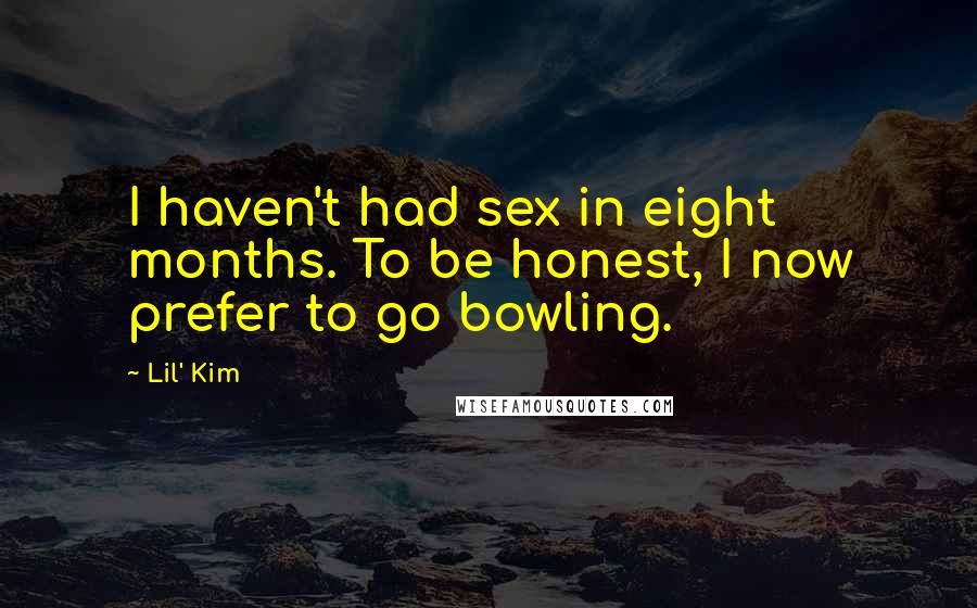 Lil' Kim Quotes: I haven't had sex in eight months. To be honest, I now prefer to go bowling.