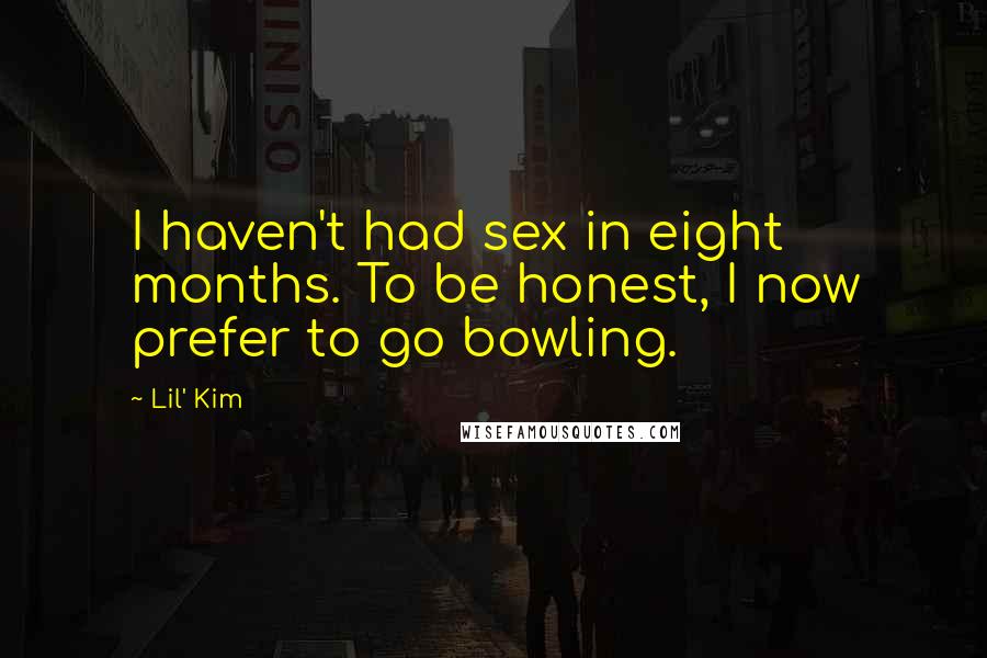 Lil' Kim Quotes: I haven't had sex in eight months. To be honest, I now prefer to go bowling.