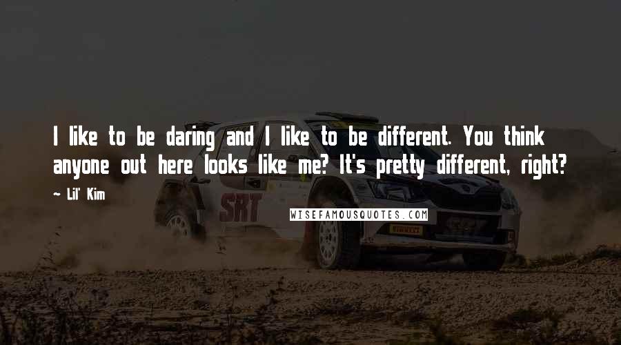 Lil' Kim Quotes: I like to be daring and I like to be different. You think anyone out here looks like me? It's pretty different, right?